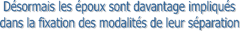 Désormais les époux sont davantage impliqués
dans la fixation des modalités de leur séparation