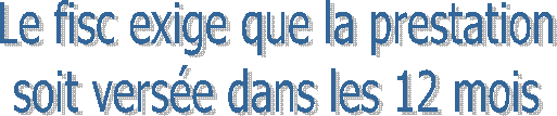 Le fisc exige que la prestation
soit verse dans les 12 mois
