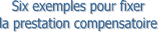 Six exemples pour fixer
la prestation compensatoire